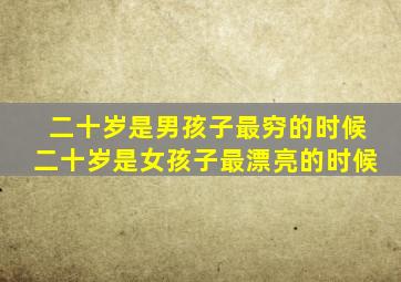 二十岁是男孩子最穷的时候二十岁是女孩子最漂亮的时候