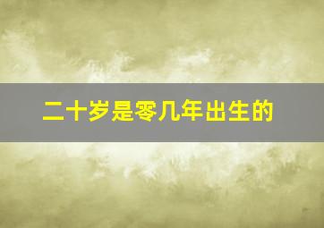 二十岁是零几年出生的