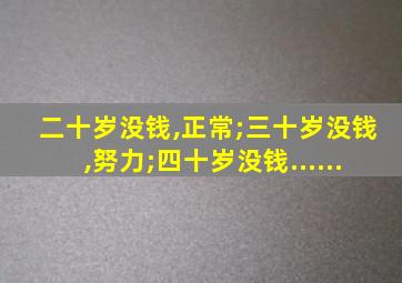 二十岁没钱,正常;三十岁没钱,努力;四十岁没钱......