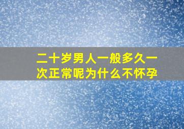 二十岁男人一般多久一次正常呢为什么不怀孕