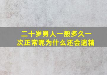 二十岁男人一般多久一次正常呢为什么还会遗精