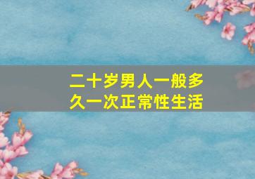 二十岁男人一般多久一次正常性生活