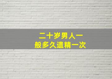 二十岁男人一般多久遗精一次