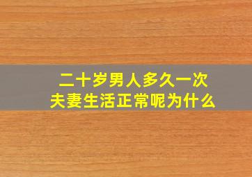 二十岁男人多久一次夫妻生活正常呢为什么