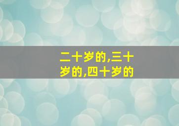 二十岁的,三十岁的,四十岁的