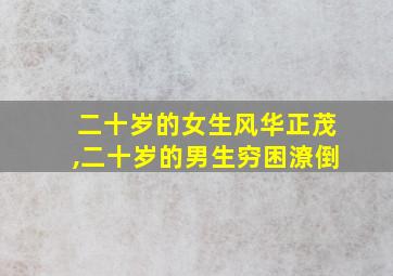 二十岁的女生风华正茂,二十岁的男生穷困潦倒