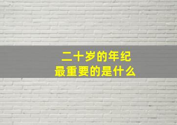 二十岁的年纪最重要的是什么