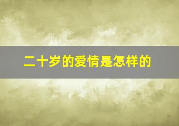 二十岁的爱情是怎样的