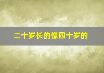 二十岁长的像四十岁的