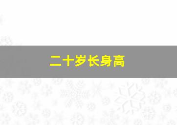 二十岁长身高