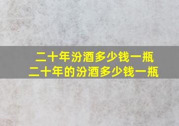 二十年汾酒多少钱一瓶二十年的汾酒多少钱一瓶