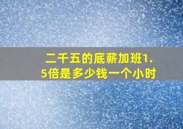 二千五的底薪加班1.5倍是多少钱一个小时