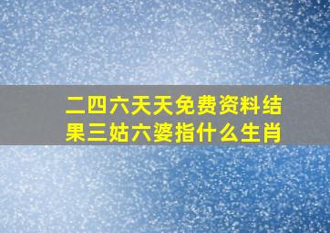 二四六天天免费资料结果三姑六婆指什么生肖