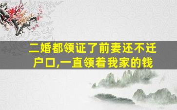 二婚都领证了前妻还不迁户口,一直领着我家的钱