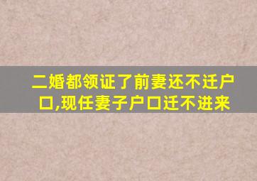 二婚都领证了前妻还不迁户口,现任妻子户口迁不进来