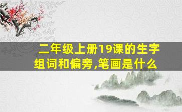 二年级上册19课的生字组词和偏旁,笔画是什么