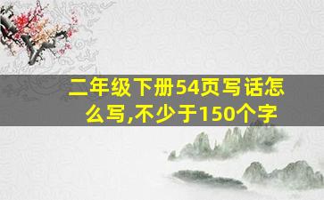 二年级下册54页写话怎么写,不少于150个字