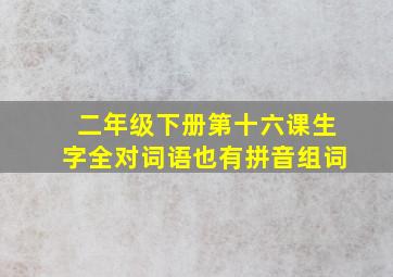 二年级下册第十六课生字全对词语也有拼音组词