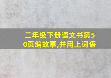 二年级下册语文书第50页编故事,并用上词语