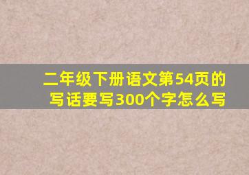 二年级下册语文第54页的写话要写300个字怎么写