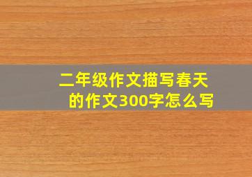 二年级作文描写春天的作文300字怎么写