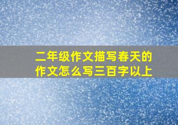 二年级作文描写春天的作文怎么写三百字以上