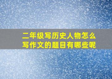 二年级写历史人物怎么写作文的题目有哪些呢