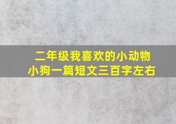 二年级我喜欢的小动物小狗一篇短文三百字左右