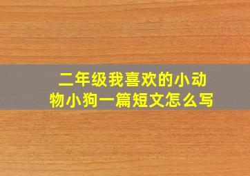 二年级我喜欢的小动物小狗一篇短文怎么写