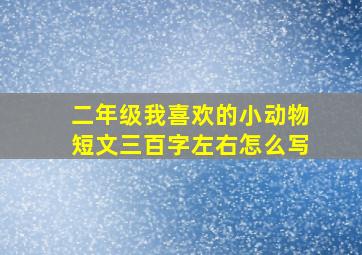 二年级我喜欢的小动物短文三百字左右怎么写