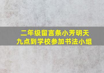 二年级留言条小芳明天九点到学校参加书法小组