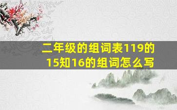 二年级的组词表119的15知16的组词怎么写