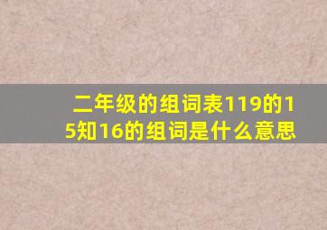 二年级的组词表119的15知16的组词是什么意思