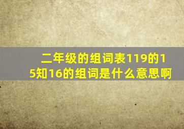 二年级的组词表119的15知16的组词是什么意思啊