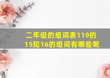 二年级的组词表119的15知16的组词有哪些呢