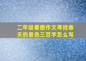 二年级看图作文寻找春天的景色三百字怎么写