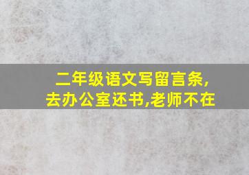 二年级语文写留言条,去办公室还书,老师不在