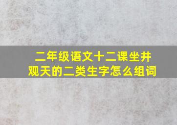 二年级语文十二课坐井观天的二类生字怎么组词