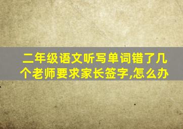 二年级语文听写单词错了几个老师要求家长签字,怎么办