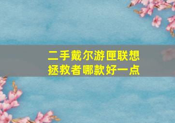 二手戴尔游匣联想拯救者哪款好一点