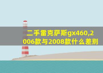 二手雷克萨斯gx460,2006款与2008款什么差别