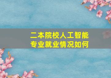 二本院校人工智能专业就业情况如何