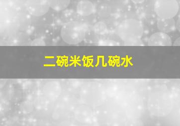 二碗米饭几碗水