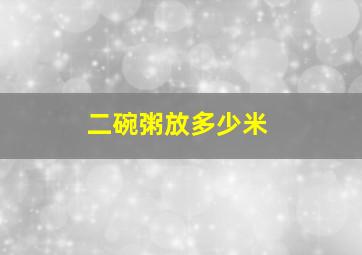 二碗粥放多少米