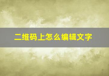 二维码上怎么编辑文字