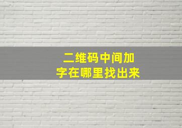 二维码中间加字在哪里找出来