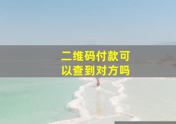 二维码付款可以查到对方吗