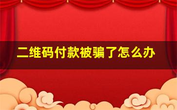 二维码付款被骗了怎么办