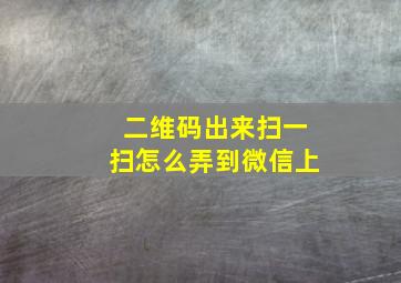 二维码出来扫一扫怎么弄到微信上