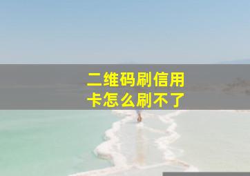 二维码刷信用卡怎么刷不了